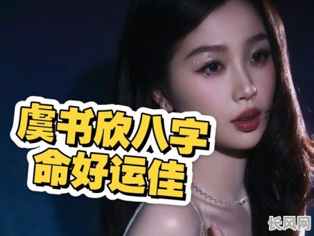 虞书欣八字命理分析：她的命运走向如何？八字解析有何玄机？