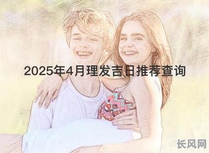 2025年4月剪头发吉日推荐：寻找最佳理发良辰，告别烦恼，焕新形象！